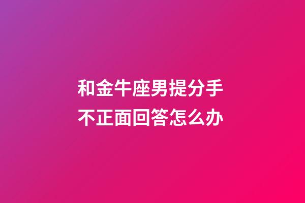 和金牛座男提分手 不正面回答怎么办-第1张-星座运势-玄机派